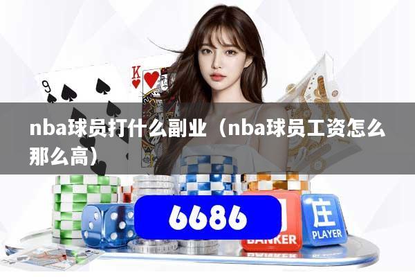 nba球员打什么副业（nba球员工资怎么那么高）
