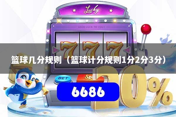 篮球几分规则（篮球计分规则1分2分3分）