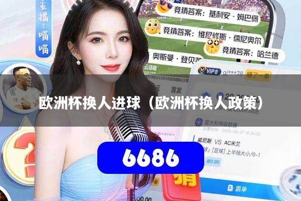 欧洲杯换人进球（欧洲杯换人政策）
