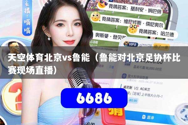 天空体育北京vs鲁能（鲁能对北京足协杯比赛现场直播）