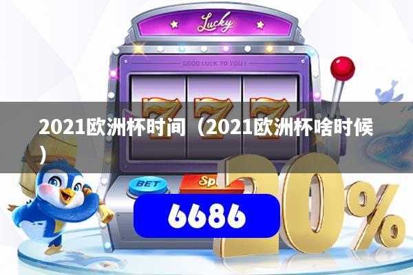 详细阅读:2021欧洲杯时间(2021欧洲杯啥时候) 2021欧洲杯时间(2021欧洲杯啥时候)