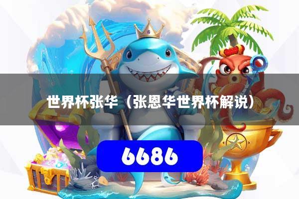 详细阅读:世界杯张华(张恩华世界杯解说) 世界杯张华(张恩华世界杯解说)