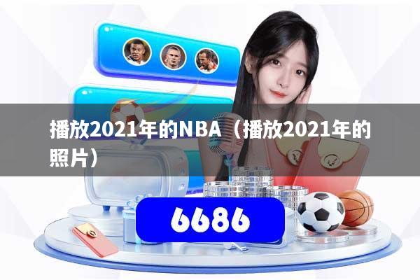 详细阅读:播放2021年的NBA(播放2021年的照片) 播放2021年的NBA(播放2021年的照片)