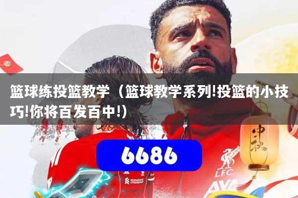 详细阅读:篮球练投篮教学(篮球教学系列!投篮的小技巧!你将百发百中!) 篮球练投篮教学(篮球教学系列!投篮的小技巧!你将百发百中!)