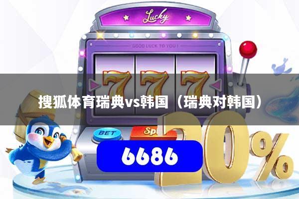 详细阅读:搜狐体育瑞典vs韩国(瑞典对韩国) 搜狐体育瑞典vs韩国(瑞典对韩国)