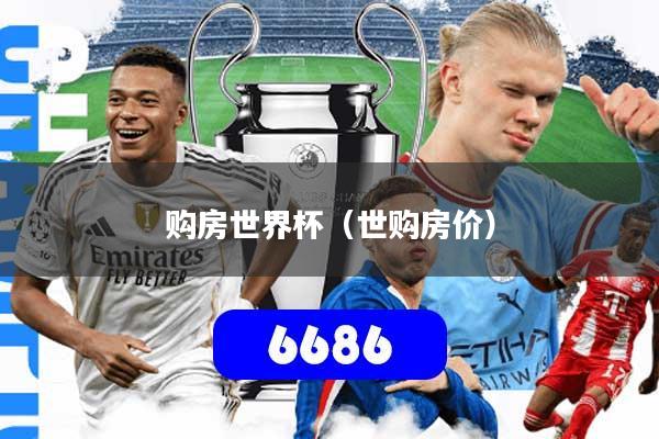 购房世界杯(世购房价)