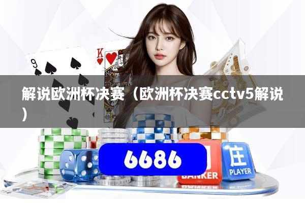 解说欧洲杯决赛(欧洲杯决赛cctv5解说)