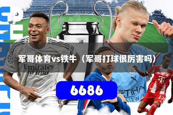 军哥体育vs铁牛(军哥打球很厉害吗)