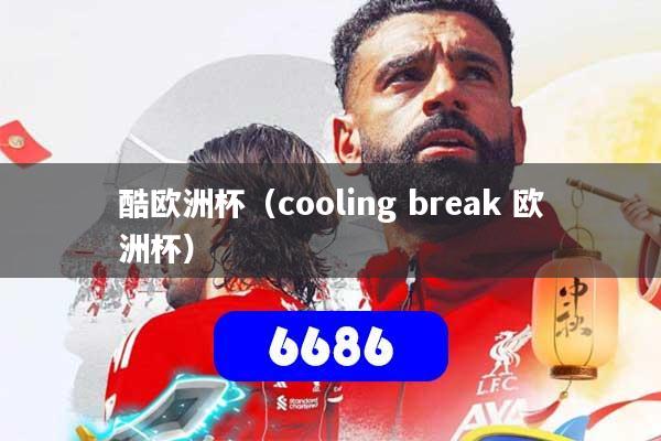 酷欧洲杯(cooling break 欧洲杯)